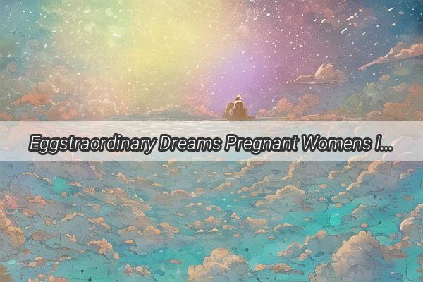 Eggstraordinary Dreams Pregnant Womens Intriguing Encounters with a Flock of Chickens